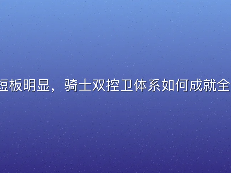 加兰防守短板明显，骑士双控卫体系如何成就全明星未来？